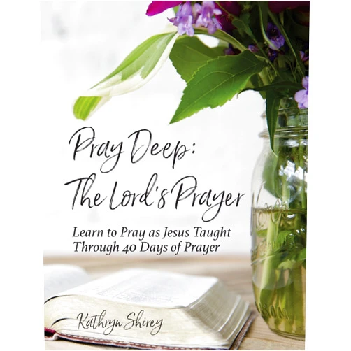 Kathryn Shirey Pray Deep: The Lord's Prayer: Learn to Pray as Jesus Taught Through 40 Days of Prayer