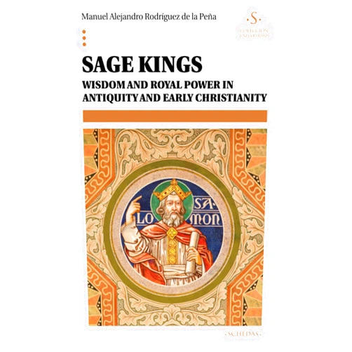 Manuel Alejandro Rodríguez de la Peña Sage Kings: Wisdom and royal power in antiquity and early christianity