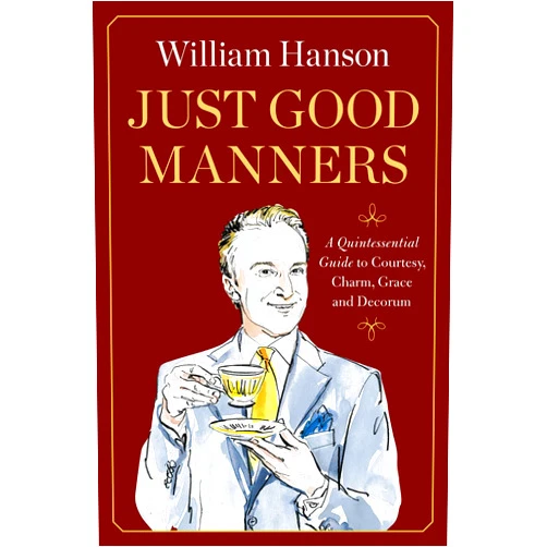 William Hanson Just Good Manners: A Quintessential Guide to Courtesy, Charm, Grace, and Decorum