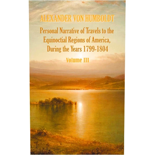 Alexander Von Humboldt,Aime Bonpland,Thomasina Ross Personal Narrative of Travels to the Equinoctial Regions of America, During the Year 1799-1804 - Volume 3