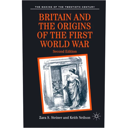 Zara Steiner,Keith Neilson Britain and the Origins of the First World War: Second Edition