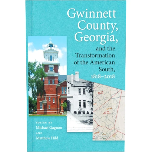 Michael Gagnon,Matthew Hild,Julia Brock,William D. Bryan,Richard A. Cook Jr.,Lisa L. Crutchfield,Edward Hatfield,Keith Hebert,R. Scott Huffard Jr. Jr.,David Mason,Marko Maunula,Erica Metcalfe,Katheryn L. Nikolich,David B. Parker,Bradley R. Rice,Carey Olmstead Shellman Gwinnett County, Georgia, and the Transformation of the American South, 1818–2018