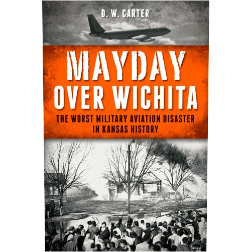 D. W. Carter Mayday Over Wichita: The Worst Military Aviation Disaster in Kansas History