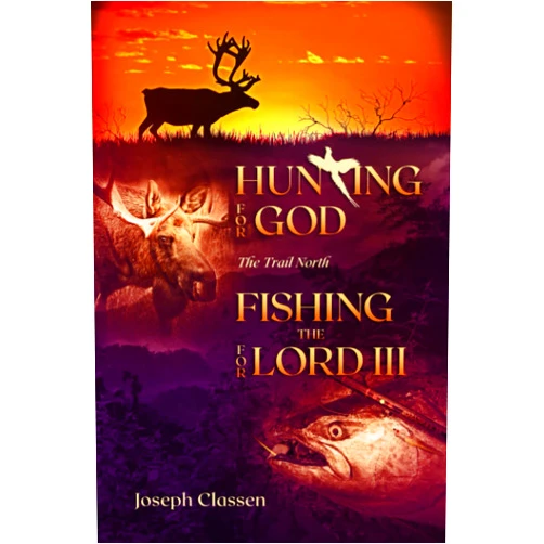 Joseph Classen Hunting for God, Fishing for the Lord III: The Trail North