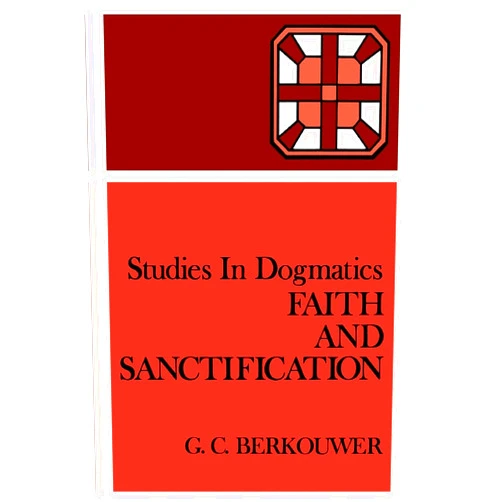Mr. G. C. Berkouwer Studies in Dogmatics: Faith and Sanctification