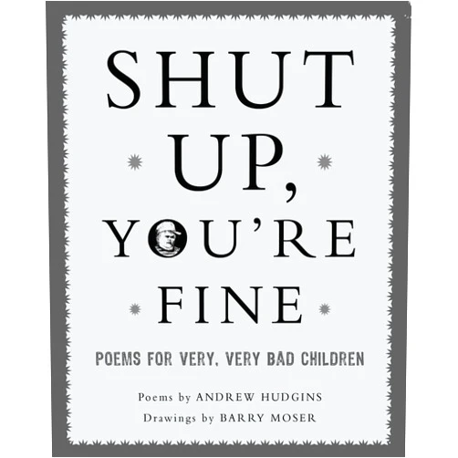 Andrew Hudgins,Barry Moser Shut Up You're Fine: Instructive Poetry for Very, Very Bad Children