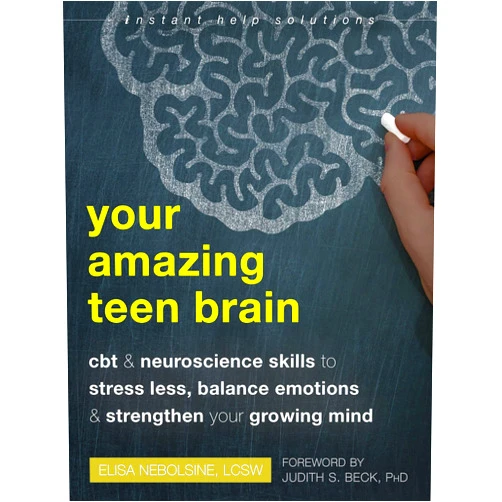 Elisa Nebolsine LCSW,Judith S. Beck PhD Your Amazing Teen Brain: CBT and Neuroscience Skills to Stress Less, Balance Emotions, and Strengthen Your Growing Mind (The Instant Help Solutions Series)