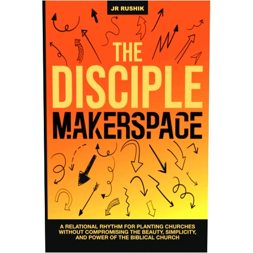 Dr. JR Rushik The Disciple Makerspace: A relational rhythm for planting churches without compromising the beauty, simplicity, and power of the Biblical church