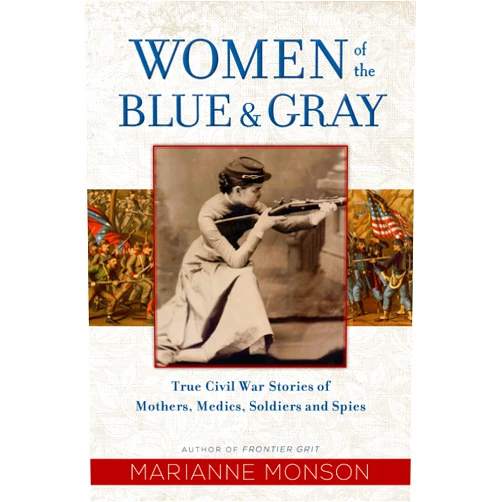 Marianne Monson Women of the Blue and Gray: True Stories of Mothers, Medics, Soldiers, and Spies of the Civil War