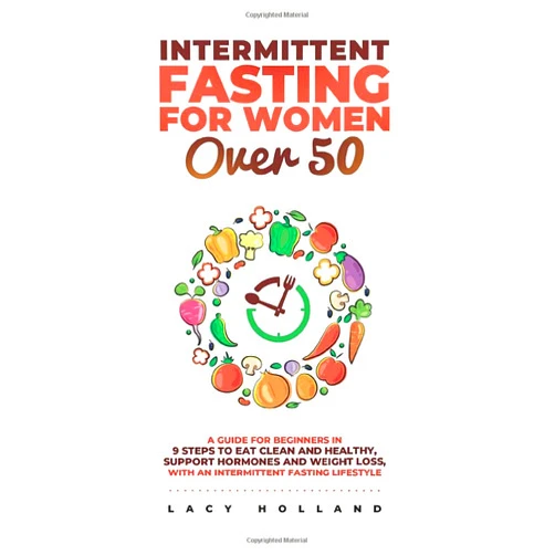 Lacy Holland Intermittent Fasting for Women Over 50: A Guide for Beginners in 9 Steps to Eat Clean and Healthy, Support Hormones and Weight Loss, with an Intermittent Fasting Lifestyle