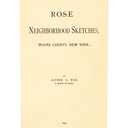 Alfred S. Roe Rose Neighborhood Sketchs, Wayne County, New York;: with Glimpses of the Adjacent Towns: Butler, Wolcott, Huron, Sodus, Lyons and Savannah