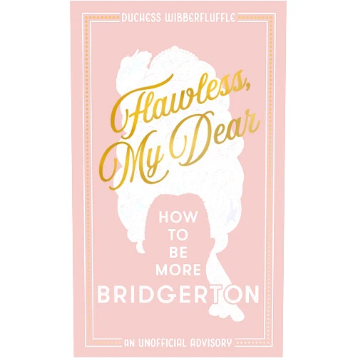 Duchess Wibberfluffle Flawless, My Dear: How to Be More Bridgerton (An Unofficial Advisory)