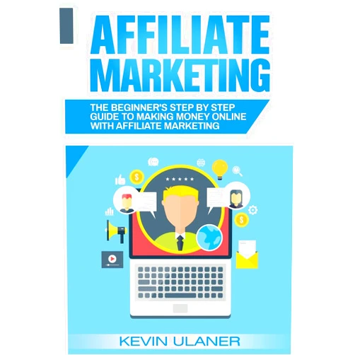 Kevin Ulaner Affiliate Marketing: The Beginner's Step By Step Guide To Making Money Online With Affiliate Marketing (Brief Guides on Passive Income, Affiliate ... Small Business Ideas, Financial Freedom)