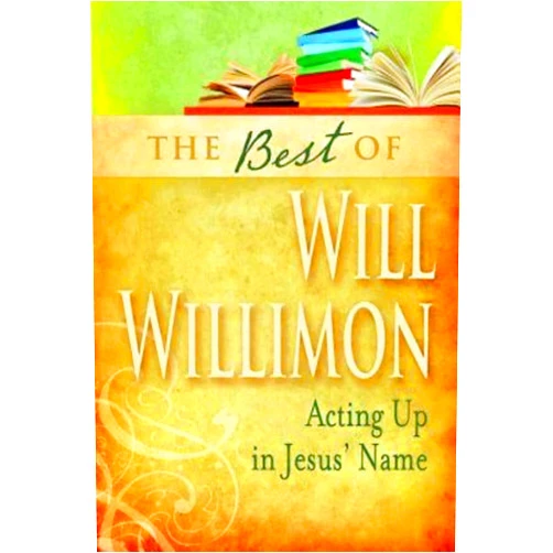 William H. Willimon The Best of William H. Willimon: Acting up in Jesus' Name