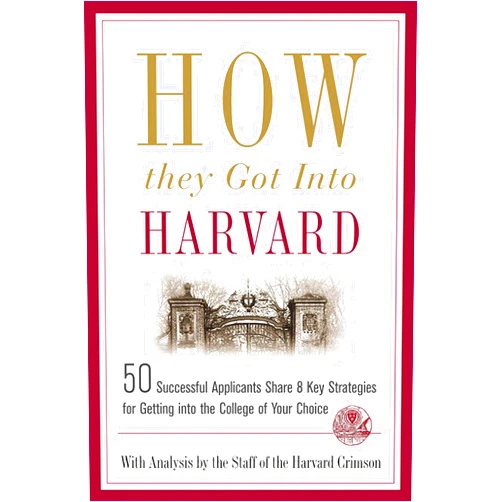 Staff of the Harvard Crimson How They Got into Harvard: 50 Successful Applicants Share 8 Key Strategies for Getting into the College of Your Choice