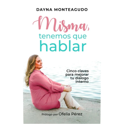 Dayna Monteagudo Misma, Tenemos que hablar: Cinco claves para mejorar tu diálogo interno (Spanish Edition)