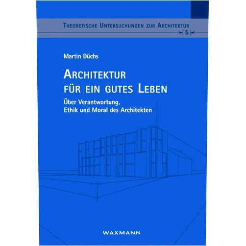 Martin Düchs Architektur für ein gutes Leben: Über Verantwortung, Ethik und Moral des Architekten (German Edition)