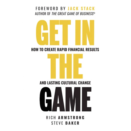 Rich Armstrong,Steve Baker Get In The Game: How To Create Rapid Financial Results And Lasting Cultural Change