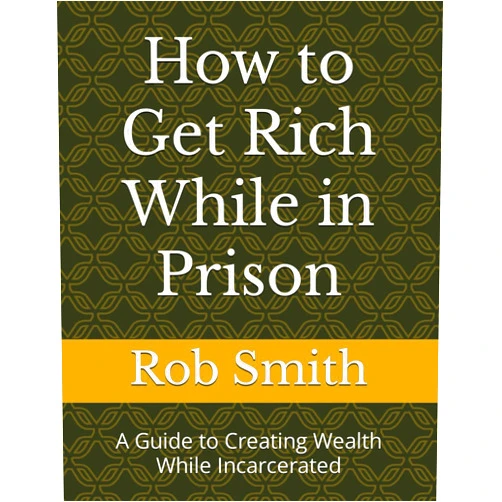 Rob Smith How to Get Rich While in Prison: A Guide to Creating Wealth While Incarcerated