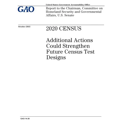 U.S. Government Accountability Office 2020 census :additional actions could strengthen future census test designs : report to the Chairman, Committee on Homeland Security and Governmental Affairs, U.S. Senate.