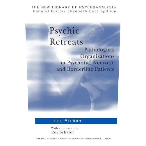 John Steiner,Roy Schafer Psychic Retreats: Pathological Organizations in Psychotic, Neurotic and Borderline Patients (The New Library of Psychoanalysis, Vol. 19)