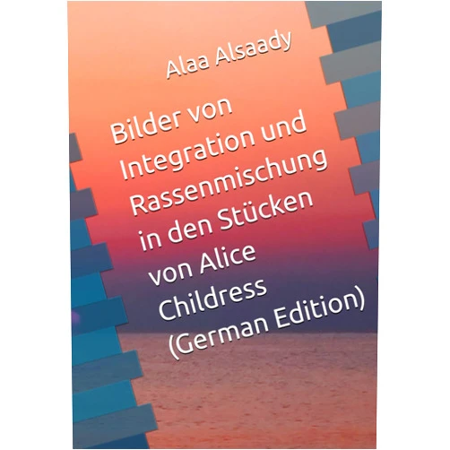 German Edition by Alaa Alsaady (Author) Bilder von Integration und Rassenmischung in den Stücken von Alice Childress (German Edition)
