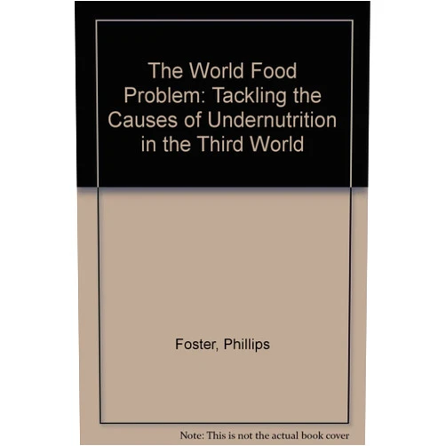Phillips Foster The World Food Problem: Tackling the Causes of Undernutrition in the Third World