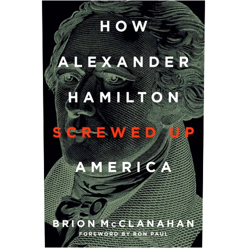 Brion McClanahan,Ron Paul How Alexander Hamilton Screwed Up America