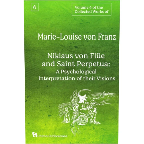 Marie-Louise von Franz Volume 6 of the Collected Works of Marie-Louise von Franz: Niklaus Von Flüe And Saint Perpetua: A Psychological Interpretation of Their Visions