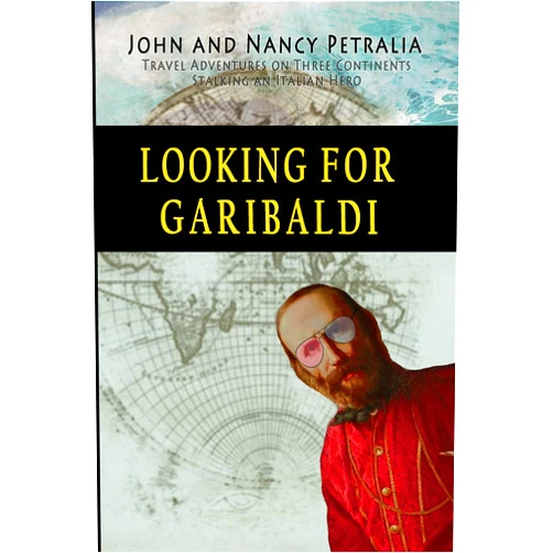 John Petralia,Nancy Petralia Looking for Garibaldi: Travels on Three Continents Stalking an Italian Hero