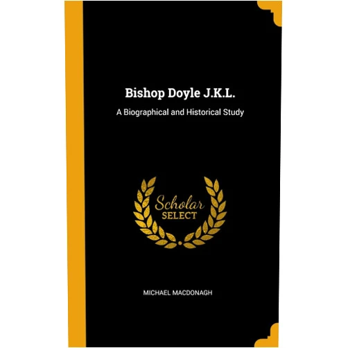 By Michael MacDonagh (Author) Bishop Doyle J.K.L.: A Biographical and Historical Study