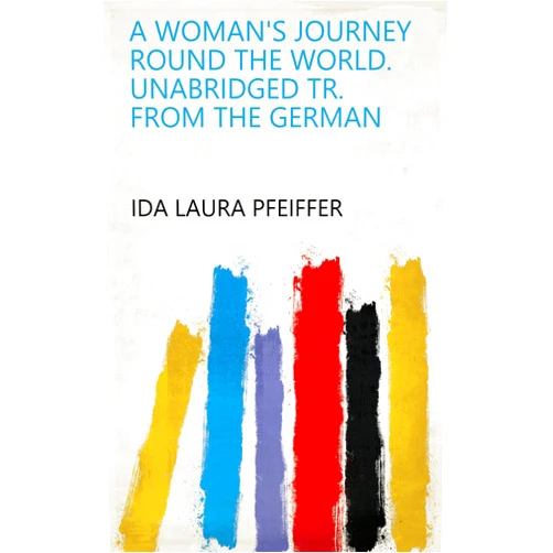 By Ida Laura Pfeiffer (Author) Format: Kindle Edition A Woman's Journey Round the World. Unabridged Tr. from the German