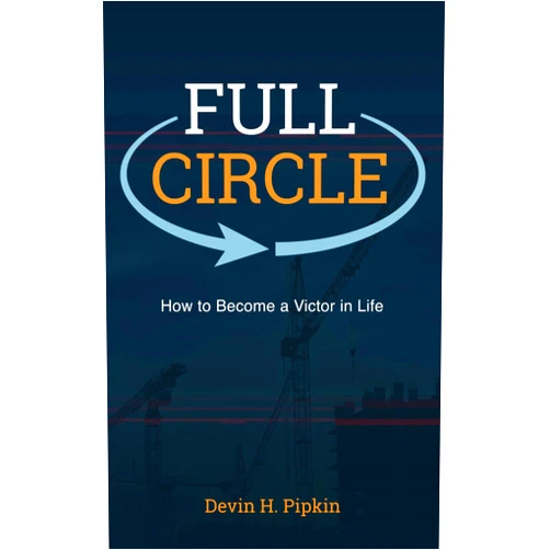 Devin H. Pipkin Full Circle: How to Become a Victor in Life