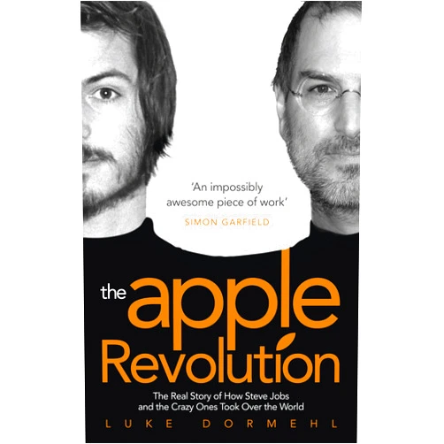 Luke Dormehl The Apple Revolution: Steve Jobs, the Counterculture and How the Crazy Ones Took over the World