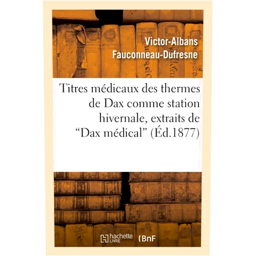 Victor-Albans Fauconneau-DuFresne Titres Médicaux Des Thermes de Dax Comme Station Hivernale, Extraits de Dax Médical (Sciences) (French Edition)