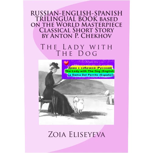 By Zoia Eliseyeva (Author) RUSSIAN-ENGLISH-SPANISH TRILINGUAL BOOK based on the World Masterpiece Classical Short Story by Anton P. Chekhov: The Lady with The Dog