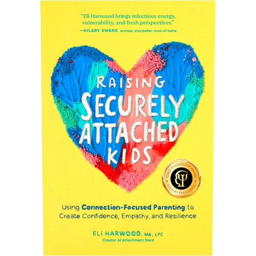 Eli Harwood M.A. LPC Raising Securely Attached Kids: Using Connection-Focused Parenting to Create Confidence, Empathy, and Resilience (Parenting Book Series)