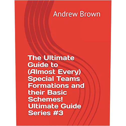 Andrew Brown The Ultimate Guide to (Almost Every) Special Teams Formations and their Basic Schemes! Ultimate Guide Series #3