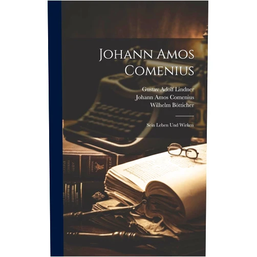 Johann Amos Comenius,Gustav Adolf Lindner,Wilhelm Bötticher Johann Amos Comenius; Sein Leben Und Wirken (German Edition)