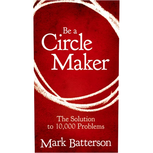 Mark Batterson Be a Circle Maker: The Solution to 10,000 Problems