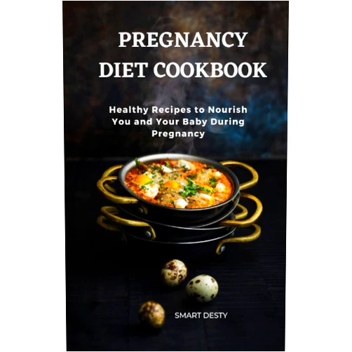 Smart Desty PREGNANCY DIET COOKBOOK: Healthy Recipes to Nourish You and Your Baby During Pregnancy