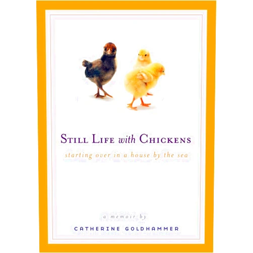 Catherine Goldhammer Still Life with Chickens: Starting Over in a House by the Sea