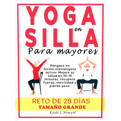 Kayla L Howard,Aprendemania .net Yoga en silla para mayores: Póngase en forma, manténgase activo: Mejore su salud en 10-15 minutos, recupere fuerza, movilidad y pierda peso. Reto de 28 días. Tamaño grande (Spanish Edition)