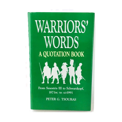 Peter G. Tsouras Warriors' Words: A Quotation Book: From Sesostris III to Schwarzkopf 1871 BC to AD 1991