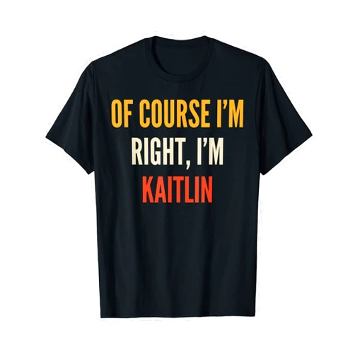 Kaitlin Gifts Of Course I'm Right, I'm Kaitlin T-Shirt