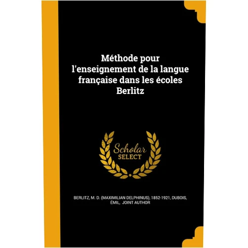 French Edition by M. D. (Maximilian Delphinus) 1 Berlitz (Creator), Émil joint author Dubois (Creator) Méthode pour l'enseignement de la langue française dans les écoles Berlitz (French Edition)