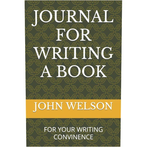 JOHN WELSON JOURNAL FOR WRITING A BOOK: FOR YOUR WRITING CONVINENCE
