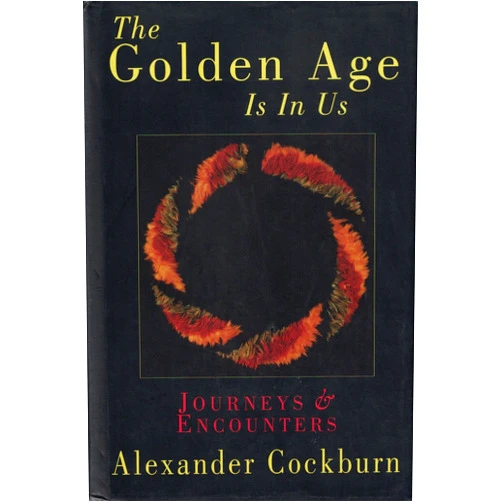 By Alexander Cockburn (Author) The Golden Age Is in Us: Journeys & Encounters 1987-1994
