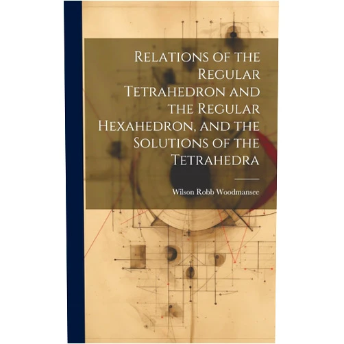 Wilson Robb Woodmansee Relations of the Regular Tetrahedron and the Regular Hexahedron, and the Solutions of the Tetrahedra