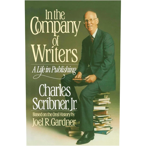 Charles Scribner In the Company of Writers: A Life in Publishing